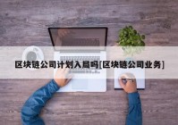 区块链公司计划入局吗[区块链公司业务]