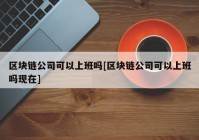 区块链公司可以上班吗[区块链公司可以上班吗现在]