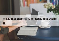 三亚区块链金融公司招聘[海南区块链公司排名]