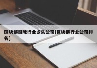 区块链国际行业龙头公司[区块链行业公司排名]