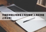 中国区块链公司排名上海有哪些[上海区块链上市公司]