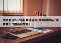 国家网信办公布区块链公司[国家区块链产业发展工作委员会主任]