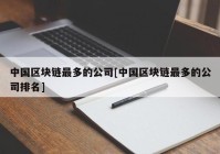 中国区块链最多的公司[中国区块链最多的公司排名]