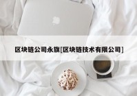 区块链公司永旗[区块链技术有限公司]