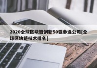 2020全球区块链创新50强参选公司[全球区块链技术排名]