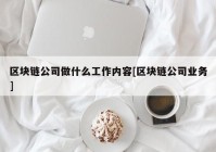 区块链公司做什么工作内容[区块链公司业务]