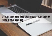 广东区块链融资担保公司排名[广东区块链专利在全国名列前茅]