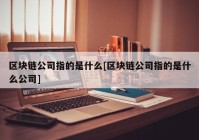 区块链公司指的是什么[区块链公司指的是什么公司]