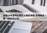 全球10大咨询公司均入局区块链[全球排名第一的咨询公司]