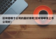 区块链哪个公司的最好用呢[区块链哪家上市公司好]