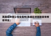 英国区块链公司交易所[英国区块链联盟有哪些项目]