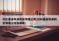 红杉基金投资的区块链公司[红杉基金投资的区块链公司有哪些]