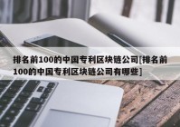 排名前100的中国专利区块链公司[排名前100的中国专利区块链公司有哪些]