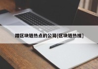 蹭区块链热点的公司[区块链热搜]