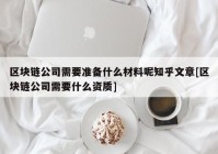 区块链公司需要准备什么材料呢知乎文章[区块链公司需要什么资质]