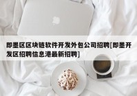 即墨区区块链软件开发外包公司招聘[即墨开发区招聘信息港最新招聘]