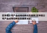 区块链公司产品经理招聘信息最新[区块链公司产品经理招聘信息最新消息]