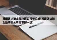 英国区块链金融牌照公司哪家好[英国区块链金融牌照公司哪家好一点]