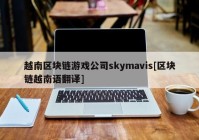 越南区块链游戏公司skymavis[区块链越南语翻译]