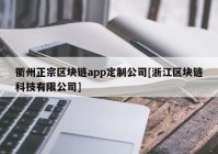 衢州正宗区块链app定制公司[浙江区块链科技有限公司]