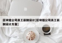 区块链公司员工薪酬设计[区块链公司员工薪酬设计方案]