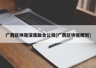 广西区块链深度融合公司[广西区块链规划]