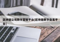 区块链公司数字营销平台[区块链数字交易平台]