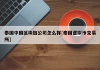 泰国中国区块链公司怎么样[泰国虚拟币交易所]