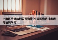 中国区块链培训公司数量[中国区块链技术运用培训学院]