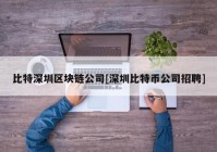 比特深圳区块链公司[深圳比特币公司招聘]