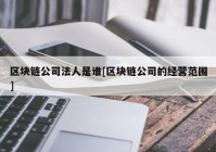 区块链公司法人是谁[区块链公司的经营范围]